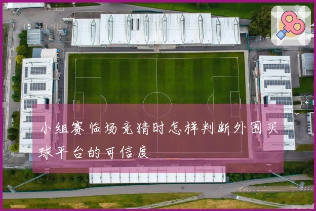 小组赛临场竞猜时怎样判断外围买球平台的可信度