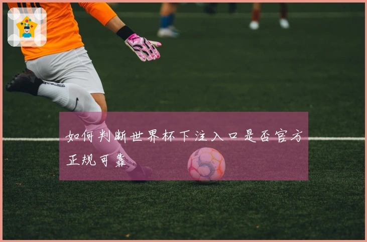 如何判断世界杯下注入口是否官方正规可靠