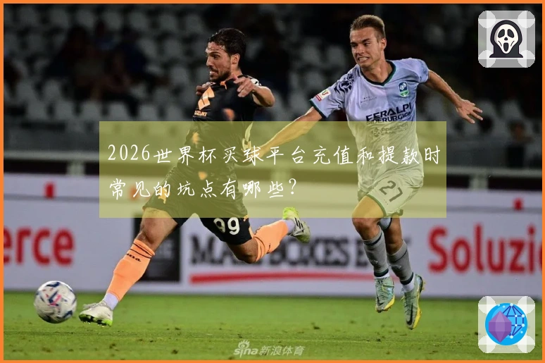 2026世界杯买球平台充值和提款时常见的坑点有哪些？