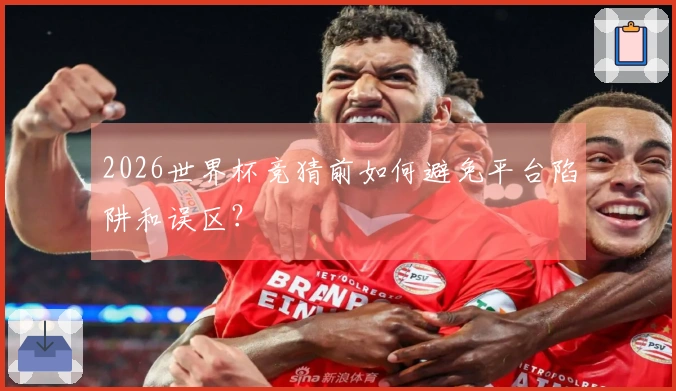 2026世界杯竞猜前如何避免平台陷阱和误区？