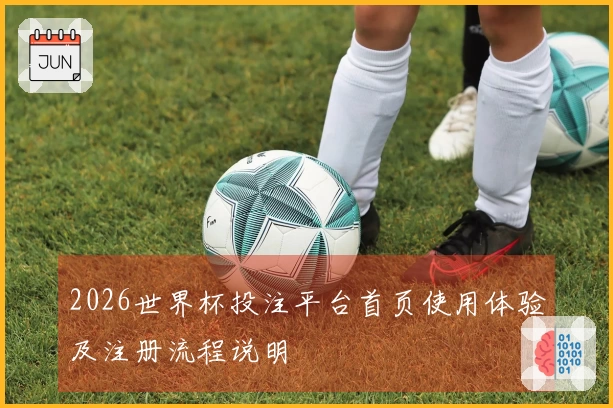 2026世界杯投注平台首页使用体验及注册流程说明
