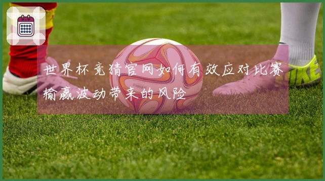 世界杯竞猜官网如何有效应对比赛输赢波动带来的风险