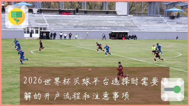 2026世界杯买球平台选择时需要了解的开户流程和注意事项