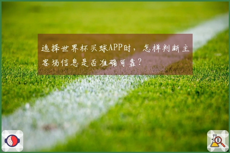 选择世界杯买球APP时，怎样判断主客场信息是否准确可靠？