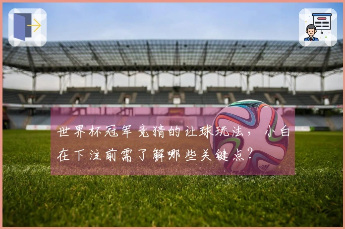 世界杯冠军竞猜的让球玩法，小白在下注前需了解哪些关键点？