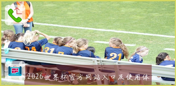 2026世界杯官方网站入口及使用体验指南