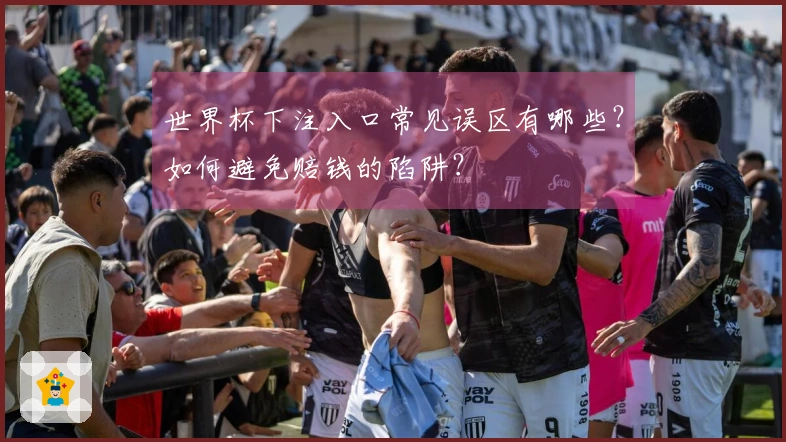 世界杯下注入口常见误区有哪些？如何避免赔钱的陷阱？