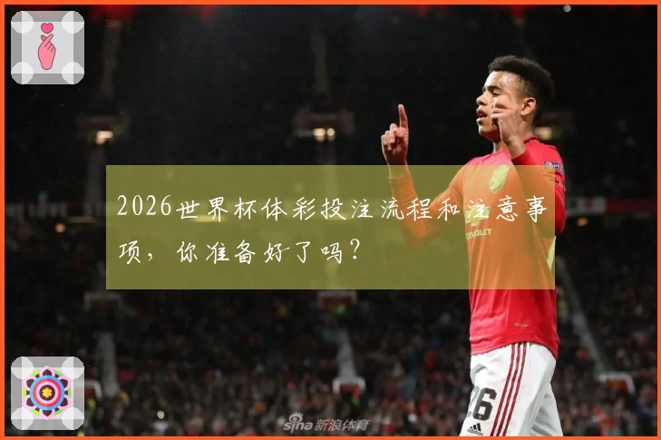 2026世界杯体彩投注流程和注意事项，你准备好了吗？