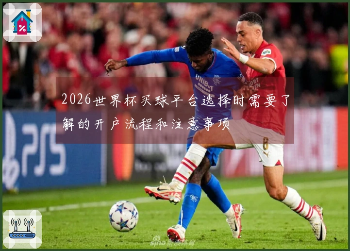 2026世界杯买球平台选择时需要了解的开户流程和注意事项