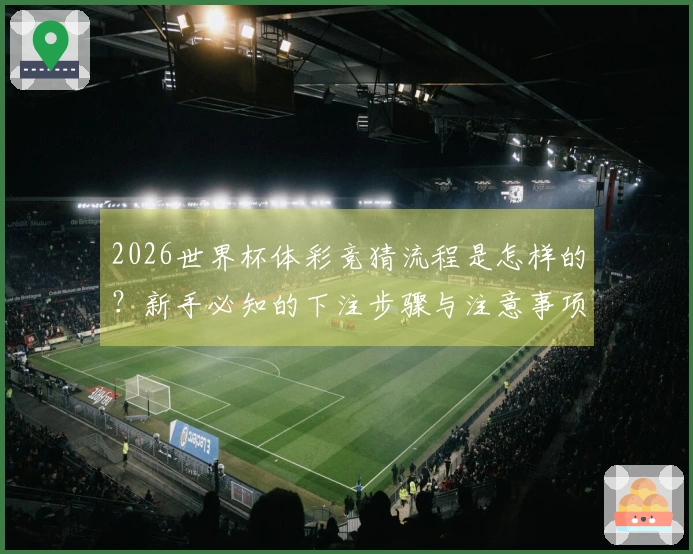 2026世界杯体彩竞猜流程是怎样的？新手必知的下注步骤与注意事项