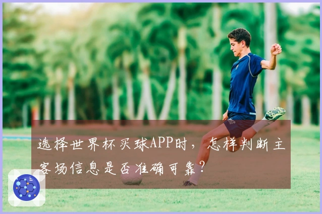 选择世界杯买球APP时，怎样判断主客场信息是否准确可靠？
