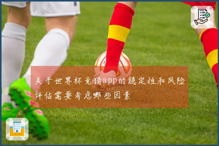 关于世界杯竞猜app的稳定性和风险评估需要考虑哪些因素