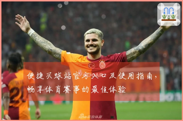 便捷买球站官方入口及使用指南，畅享体育赛事的最佳体验