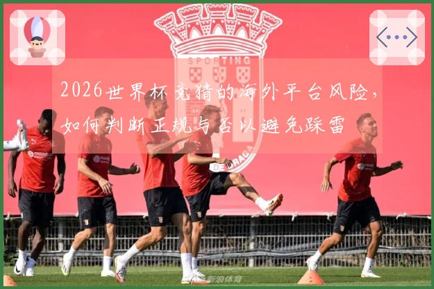 2026世界杯竞猜的海外平台风险，如何判断正规与否以避免踩雷