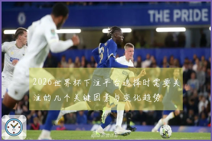 2026世界杯下注平台选择时需要关注的几个关键因素与变化趋势