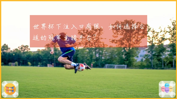 世界杯下注入口有限，如何选择合适的冠军竞猜平台？