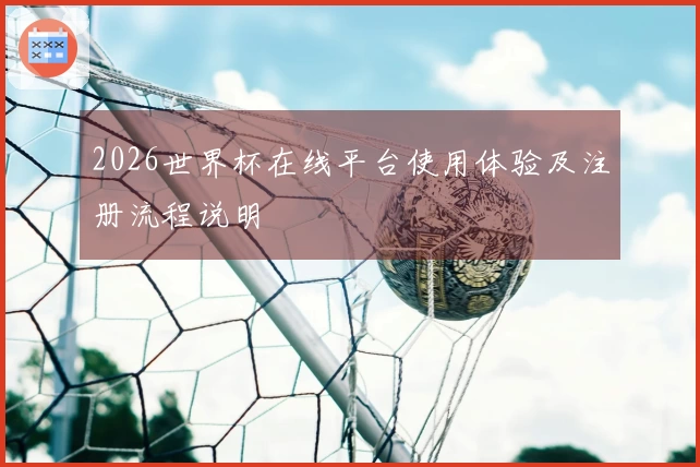 2026世界杯在线平台使用体验及注册流程说明