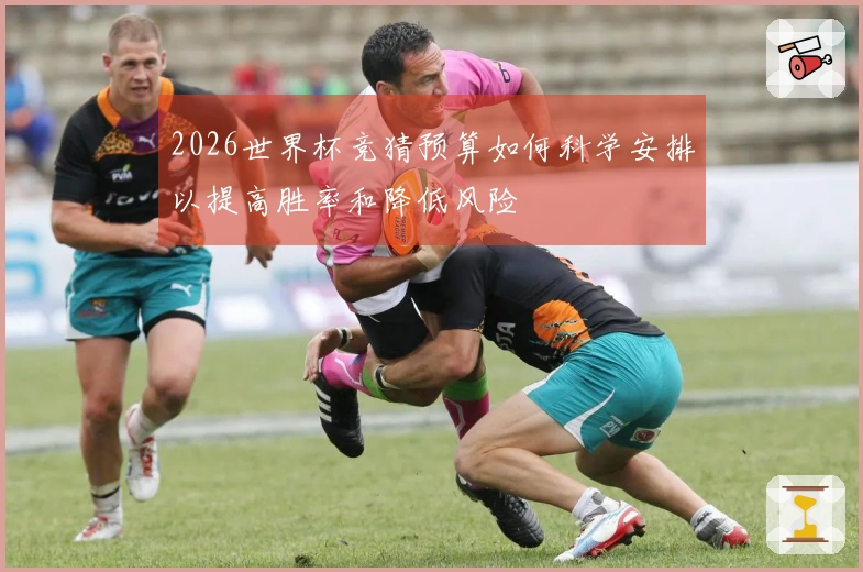 2026世界杯竞猜预算如何科学安排以提高胜率和降低风险